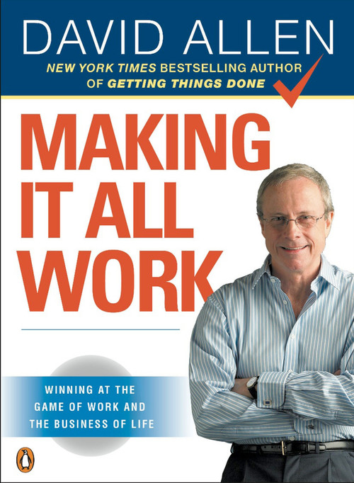 Making It All Work (Winning at the Game of Work and the Business of Life) by David Allen, 9780143116622