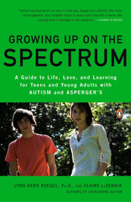 Growing Up on the Spectrum (A Guide to Life, Love, and Learning for Teens and Young Adults with Autism and Asperger's) by Lynn Kern Koegel, Ph.D., Claire LaZebnik, 9780143116660