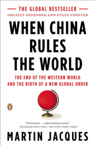 When China Rules the World (The End of the Western World and the Birth of a New Global Order: Second Edition) by Martin Jacques, 9780143118008