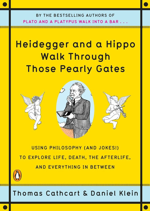 Heidegger and a Hippo Walk Through Those Pearly Gates (Using Philosophy (and Jokes!) to Explore Life, Death, the Afterlife, and Everything in Between) by Thomas Cathcart, Daniel Klein, 9780143118251