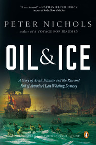 Oil and Ice (A Story of Arctic Disaster and the Rise and Fall of America's Last Whaling Dynasty) by Peter Nichols, 9780143118367