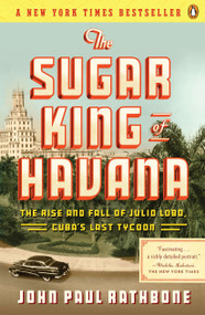 The Sugar King of Havana (The Rise and Fall of Julio Lobo, Cuba's Last Tycoon) by John Paul Rathbone, 9780143119333
