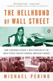 The Hellhound of Wall Street (How Ferdinand Pecora's Investigation of the Great Crash Forever Changed American Finance) by Michael Perino, 9780143120032