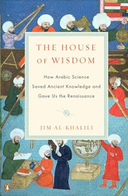 The House of Wisdom (How Arabic Science Saved Ancient Knowledge and Gave Us the Renaissance) by Jim Al-Khalili, 9780143120568