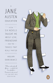 A Jane Austen Education (How Six Novels Taught Me About Love, Friendship, and the Things That Really Matter) by William Deresiewicz, 9780143121251