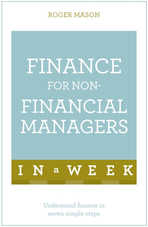 Finance for Non-Financial Managers in a Week: Teach Yourself by Roger Mason, 9781473607842