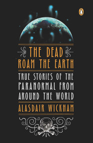 The Dead Roam the Earth (True Stories of the Paranormal from Around the World) by Alasdair Wickham, 9780143122265