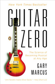 Guitar Zero (The Science of Becoming Musical at Any Age) by Gary Marcus, 9780143122784