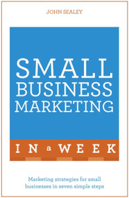 Small Business Marketing in a Week: Teach Yourself by John Sealey, 9781473609334