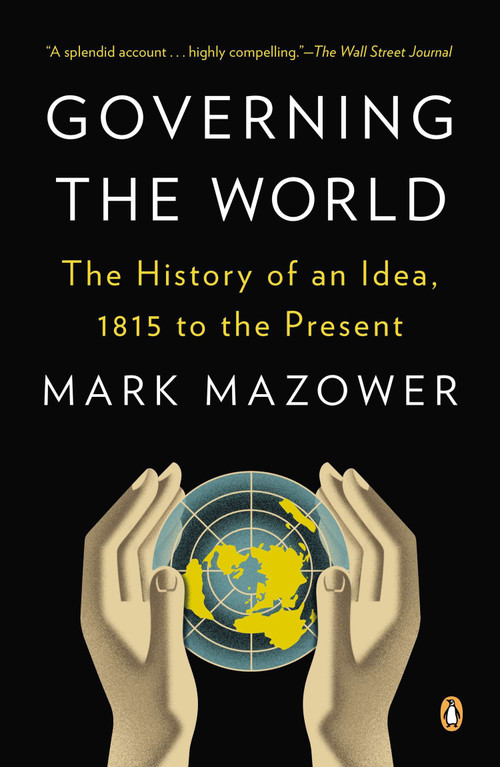 Governing the World (The History of an Idea, 1815 to the Present) by Mark Mazower, 9780143123941