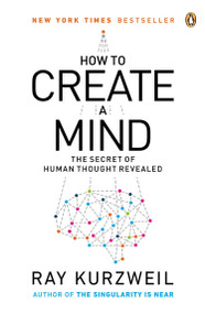 How to Create a Mind (The Secret of Human Thought Revealed) by Ray Kurzweil, 9780143124047
