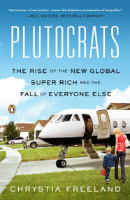 Plutocrats (The Rise of the New Global Super-Rich and the Fall of Everyone Else) by Chrystia Freeland, 9780143124061