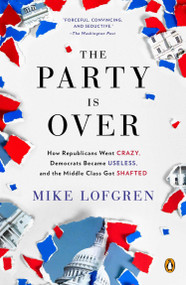 The Party Is Over (How Republicans Went Crazy, Democrats Became Useless, and the Middle Class Got Shafted) by Mike Lofgren, 9780143124214