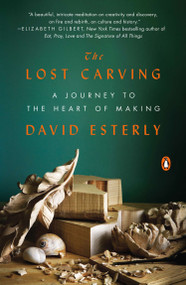 The Lost Carving (A Journey to the Heart of Making) by David Esterly, 9780143124412