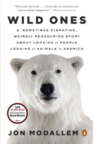 Wild Ones (A Sometimes Dismaying, Weirdly Reassuring Story About Looking at People Looking at Animals in America) by Jon Mooallem, 9780143125372