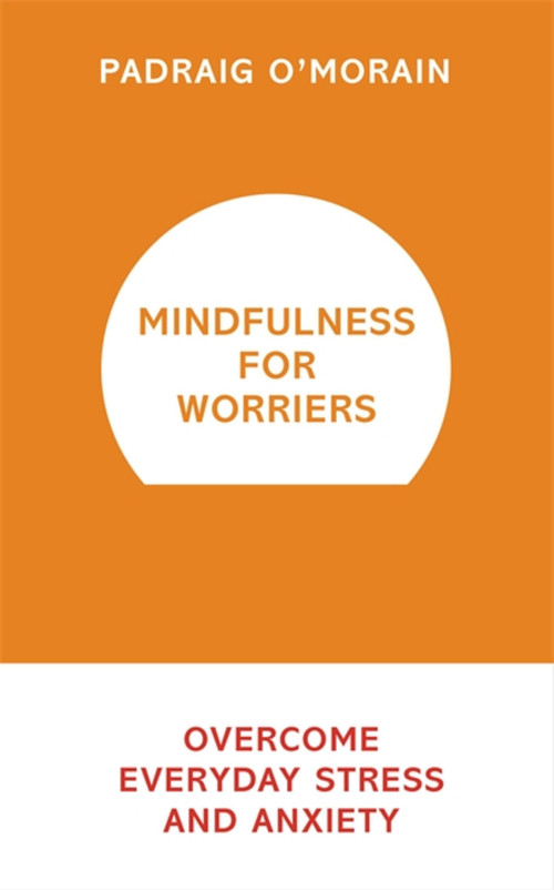 Mindfulness for Worriers (Overcome Everyday Stress and Anxiety) by Padraig O'Morain, 9781473619470
