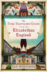 The Time Traveler's Guide to Elizabethan England by Ian Mortimer, 9780143125631