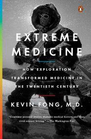 Extreme Medicine (How Exploration Transformed Medicine in the Twentieth Century) by Kevin Fong, M.D., 9780143126294