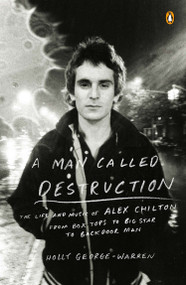 A Man Called Destruction (The Life and Music of Alex Chilton, From Box Tops to Big Star to Backdoor Man) by Holly George-Warren, 9780143127055