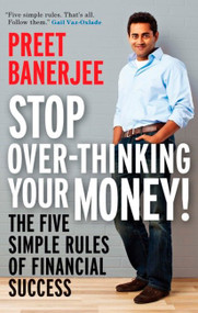 Stop Over-Thinking Your Money! (The Five Simple Rules Of Financial Success) by Preet Banerjee, 9780143183518