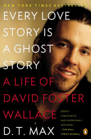 Every Love Story Is a Ghost Story (A Life of David Foster Wallace) by D. T. Max, 9780147509727