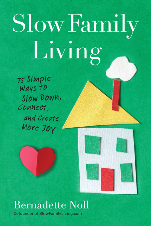 Slow Family Living (75 Simple Ways to Slow Down, Connect, and Create More Joy) by Bernadette Noll, 9780399160073