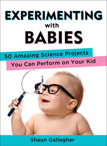 Experimenting with Babies (50 Amazing Science Projects You Can Perform on Your Kid) by Shaun Gallagher, 9780399162466