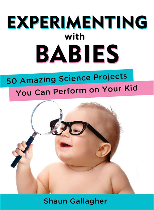 Experimenting with Babies (50 Amazing Science Projects You Can Perform on Your Kid) by Shaun Gallagher, 9780399162466