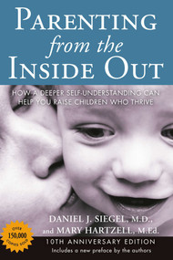 Parenting from the Inside Out (How a Deeper Self-Understanding Can Help You Raise Children Who Thrive: 10th Anniversary Edition) by Daniel J. Siegel, MD, Mary Hartzell, 9780399165108