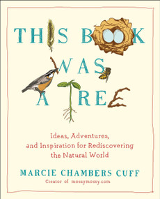 This Book Was a Tree (Ideas, Adventures, and Inspiration for Rediscovering the Natural World) by Marcie Chambers Cuff, 9780399165856