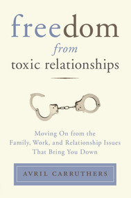 Freedom from Toxic Relationships (Moving On from the Family, Work, and Relationship Issues That Bring You Down) by Avril Carruthers, 9780399166112