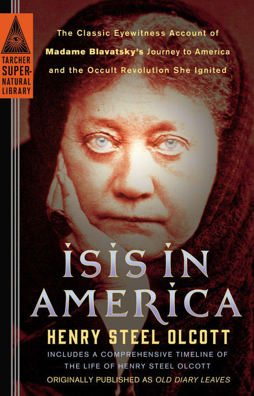 Isis in America (The Classic Eyewitness Account of Madame Blavatsky's Journey to America and the Occult Revolution She Ignited) by Henry Steel Olcott, 9780399169236