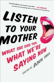Listen to Your Mother (What She Said Then, What We're Saying Now) by Ann Imig, 9780399169854