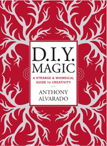 DIY Magic (A Strange and Whimsical Guide to Creativity) by Anthony Alvarado, 9780399171796
