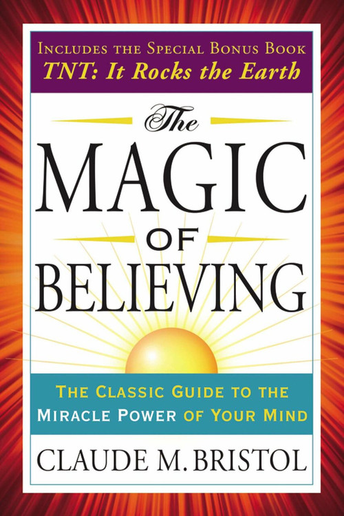 The Magic of Believing (The Classic Guide to the Miracle Power of Your Mind) by Claude Bristol, 9780399173226