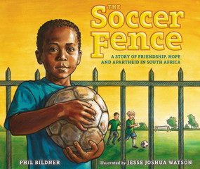 The Soccer Fence (A story of friendship, hope, and apartheid in South Africa) by Phil Bildner, Jesse Joshua Watson, 9780399247903