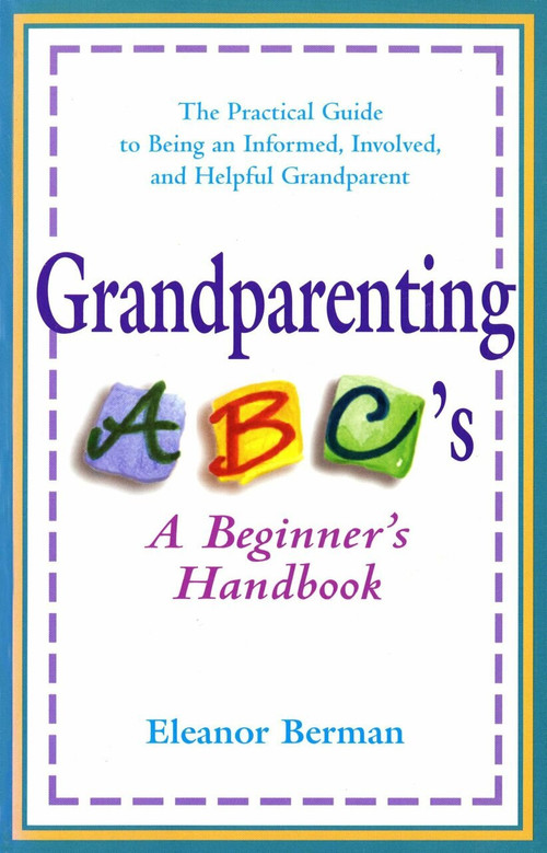 Grandparenting ABCs (A Beginner's Handbook -- The Practical Guide to Being an Informed, Involved, and Helpful Grandparent) by Eleanor Berman, 9780399524363