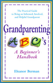Grandparenting ABCs (A Beginner's Handbook -- The Practical Guide to Being an Informed, Involved, andHelpful Grandparent) by Eleanor Berman, 9780399524363