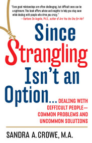 Since Strangling Isn't an Option (Dealing with Difficult People--Common Problems and Uncommon Solutions) by Sandra A. Crowe, 9780399525407
