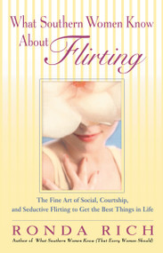 What Southern Women Know About Flirting (The Fine Art of Social, Courtship, and Seductive Flirting to Get the Best Thingsin Life) by Ronda Rich, 9780399532528
