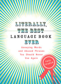 Literally, the Best Language Book Ever (Annoying Words and Abused Phrases You Should Never Use Again) by Paul Yeager, 9780399534232