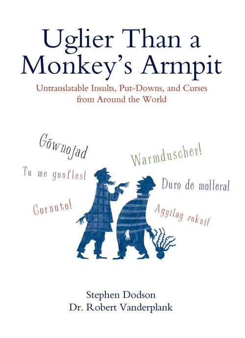 Uglier Than a Monkey's Armpit (Untranslatable Insults, Put-Downs, and Curses from Around the World) by Stephen Dodson, Robert Vanderplank, 9780399535062