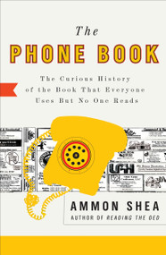 The Phone Book (The Curious History of the Book That Everyone Uses But No One Reads) by Ammon Shea, 9780399535932
