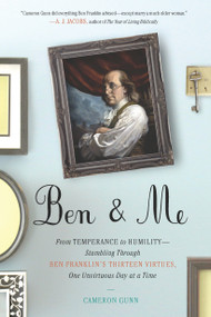 Ben & Me (From Temperance to Humility--Stumbling Through Ben Franklin's Thirteen Virtues,One Unvirtuous Day at a Time) by Cameron Gunn, 9780399536076