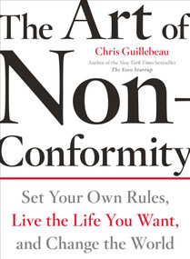 The Art of Non-Conformity (Set Your Own Rules, Live the Life You Want, and Change the World) by Chris Guillebeau, 9780399536106
