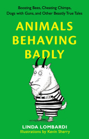 Animals Behaving Badly (Boozing Bees, Cheating Chimps, Dogs with Guns, and Other Beastly True Tales) by Linda Lombardi, 9780399536977