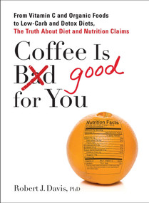 Coffee is Good for You (From Vitamin C and Organic Foods to Low-Carb and Detox Diets, the Truth about Diet and Nutrition Claims) by Robert J. Davis, 9780399537257