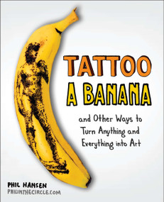Tattoo a Banana (And Other Ways to Turn Anything and Everything Into Art) by Phil Hansen, 9780399537479