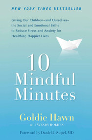 10 Mindful Minutes (Giving Our Children--and Ourselves--the Social and Emotional Skills to Reduce Stress and Anxiety for Healthier, Happy Lives) by Goldie Hawn, Wendy Holden, Daniel J. Siegel, MD, 9780399537721