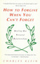 How to Forgive When You Can't Forget (Healing Our Personal Relationships) by Charles Klein, 9780425160046